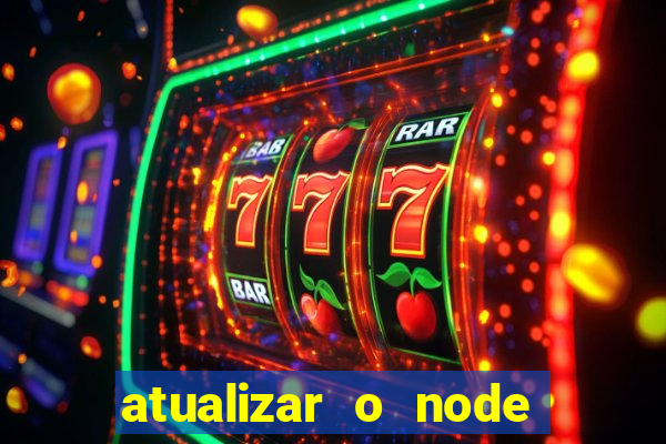 atualizar o node no windows